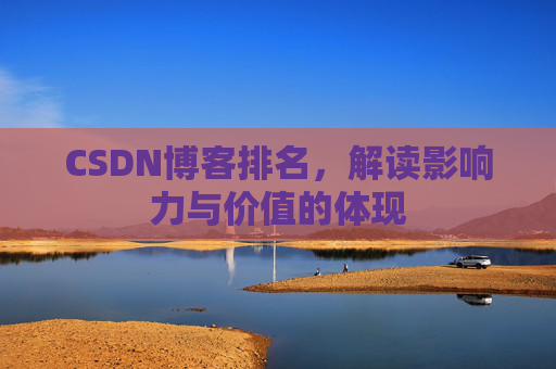 CSDN博客排名,解读影响力与价值的体现 CSDN博客排名,解读影响力与价值的体现